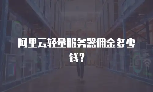阿里云轻量服务器佣金多少钱？
