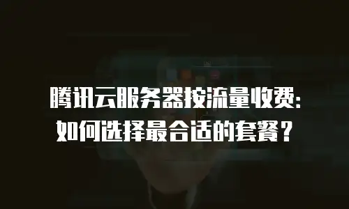 腾讯云服务器按流量收费：如何选择最合适的套餐？
