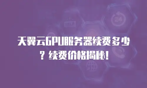 天翼云GPU服务器续费多少？续费价格揭秘！