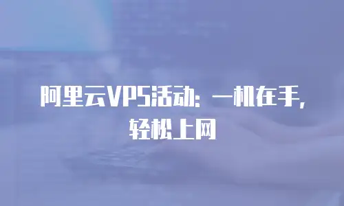 阿里云VPS活动: 一机在手, 轻松上网