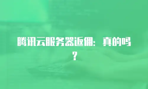 腾讯云服务器返佣：真的吗？
