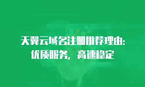 天翼云域名注册推荐理由：优质服务，高速稳定