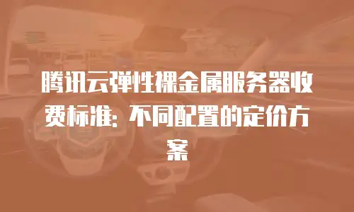腾讯云弹性裸金属服务器收费标准: 不同配置的定价方案