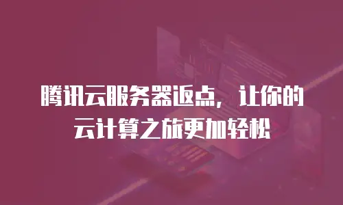 腾讯云服务器返点，让你的云计算之旅更加轻松