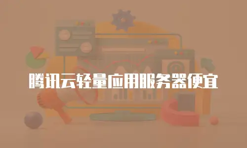 腾讯云轻量应用服务器便宜
