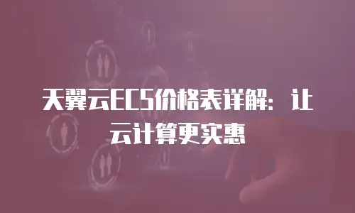天翼云ECS价格表详解：让云计算更实惠