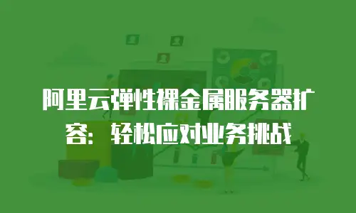 阿里云弹性裸金属服务器扩容：轻松应对业务挑战
