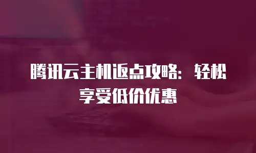 腾讯云主机返点攻略：轻松享受低价优惠
