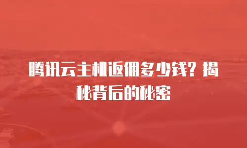 腾讯云主机返佣多少钱？揭秘背后的秘密