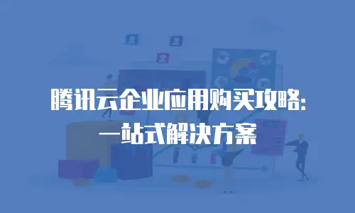 腾讯云企业应用购买攻略：一站式解决方案