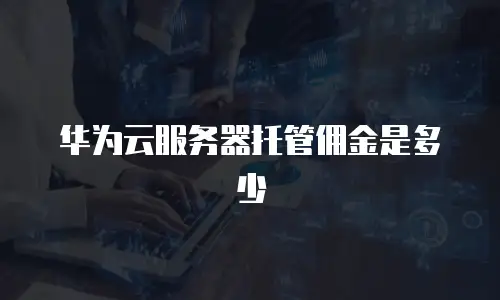 华为云服务器托管佣金是多少