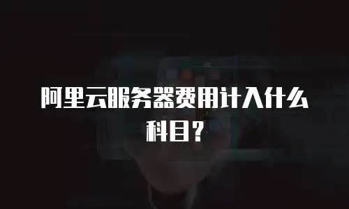 阿里云服务器费用计入什么科目？