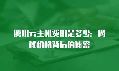 腾讯云主机费用是多少：揭秘价格背后的秘密