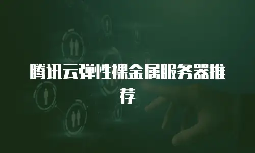 腾讯云弹性裸金属服务器推荐