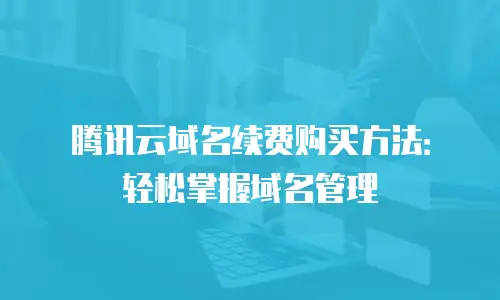 腾讯云域名续费购买方法：轻松掌握域名管理