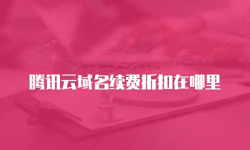 腾讯云域名续费折扣在哪里