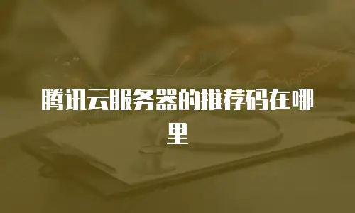 腾讯云服务器的推荐码在哪里