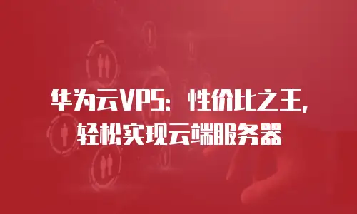 华为云VPS：性价比之王，轻松实现云端服务器
