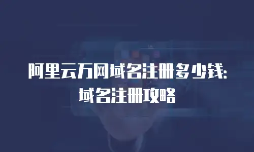 阿里云万网域名注册多少钱：域名注册攻略