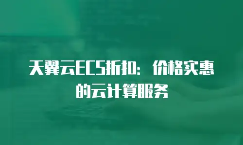 天翼云ECS折扣：价格实惠的云计算服务