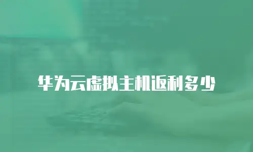 华为云虚拟主机返利多少