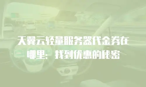 天翼云轻量服务器代金券在哪里：找到优惠的秘密