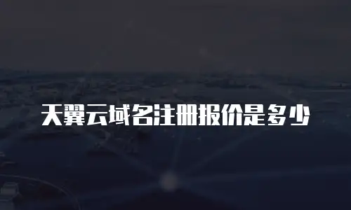 天翼云域名注册报价是多少