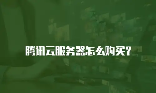 腾讯云服务器怎么购买？