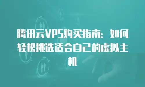 腾讯云VPS购买指南：如何轻松挑选适合自己的虚拟主机