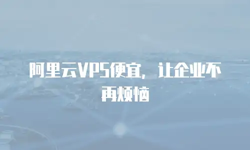 阿里云VPS便宜，让企业不再烦恼