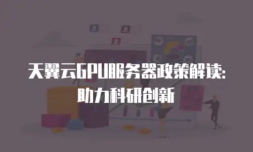 天翼云GPU服务器政策解读：助力科研创新