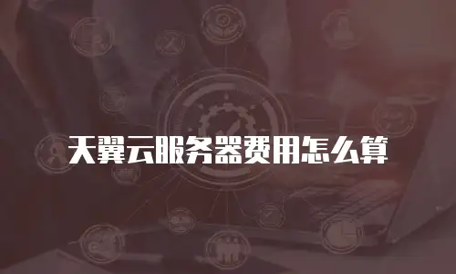 天翼云服务器费用怎么算