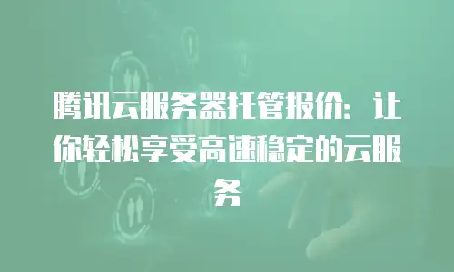 腾讯云服务器托管报价：让你轻松享受高速稳定的云服务