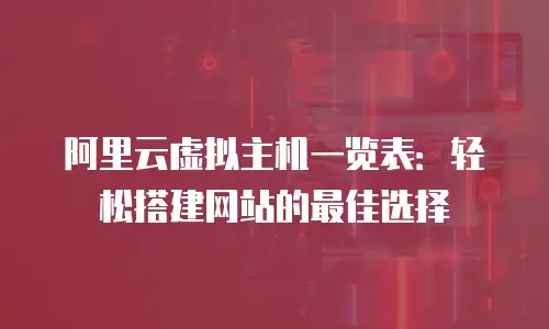 阿里云虚拟主机一览表：轻松搭建网站的最佳选择