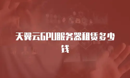天翼云GPU服务器租赁多少钱