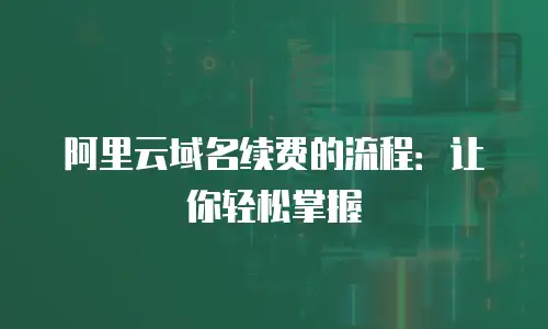 阿里云域名续费的流程：让你轻松掌握