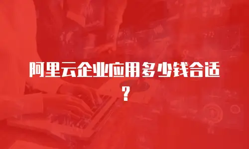 阿里云企业应用多少钱合适？
