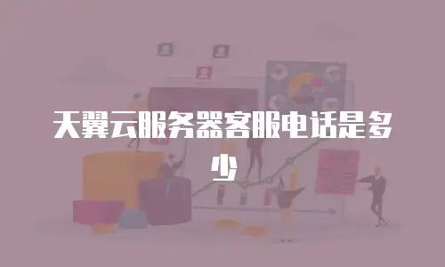 天翼云服务器客服电话是多少
