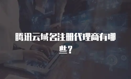 腾讯云域名注册代理商有哪些？