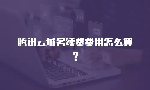 腾讯云域名续费费用怎么算？