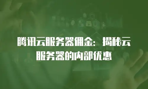 腾讯云服务器佣金：揭秘云服务器的内部优惠