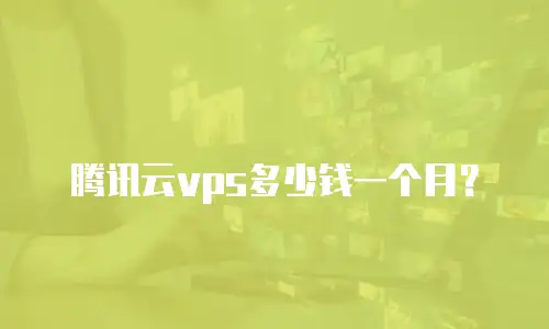 腾讯云vps多少钱一个月？