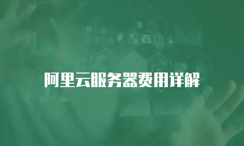 阿里云服务器费用详解