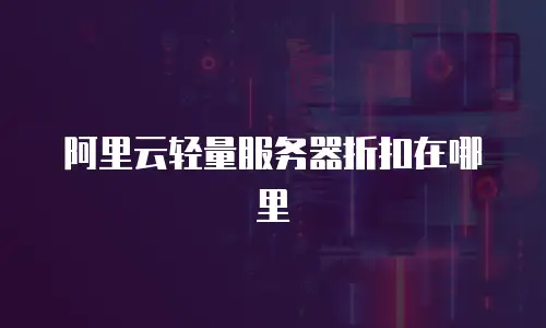 阿里云轻量服务器折扣在哪里
