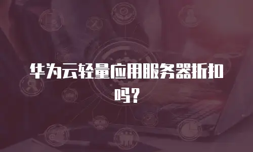 华为云轻量应用服务器折扣吗？