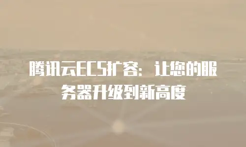 腾讯云ECS扩容：让您的服务器升级到新高度