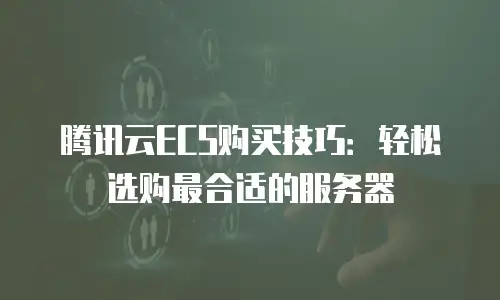 腾讯云ECS购买技巧：轻松选购最合适的服务器