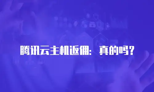 腾讯云主机返佣：真的吗？