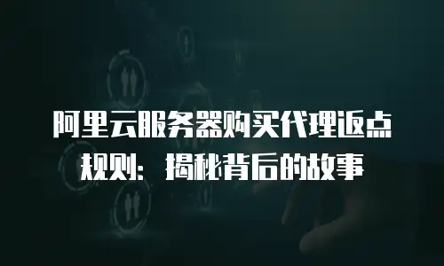 阿里云服务器购买代理返点规则：揭秘背后的故事