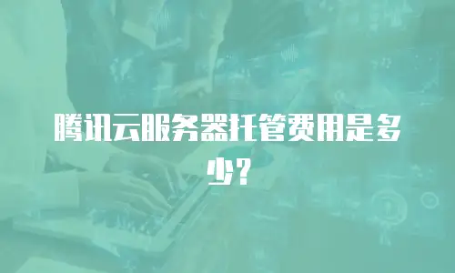 腾讯云服务器托管费用是多少？